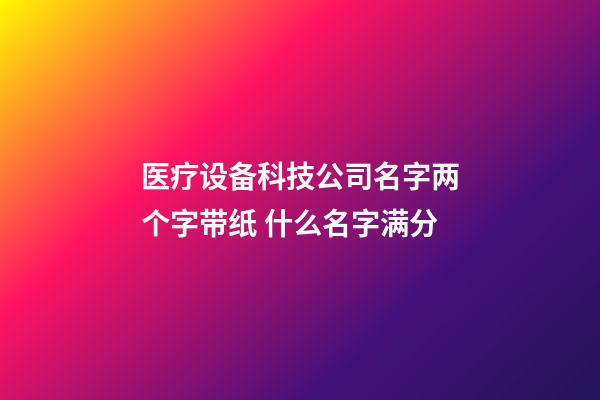 医疗设备科技公司名字两个字带纸 什么名字满分-第1张-公司起名-玄机派